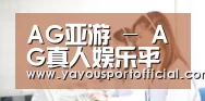 AG亚游 - AG真人娱乐平台 | AG亚游集团官网