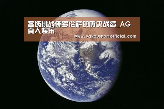 客场挑战佛罗伦萨的历史战绩_AG真人娱乐(图2) AG真人娱乐