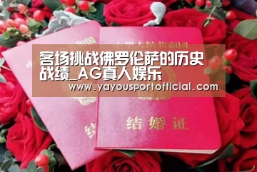 客场挑战佛罗伦萨的历史战绩_AG真人娱乐(图1) AG真人娱乐
