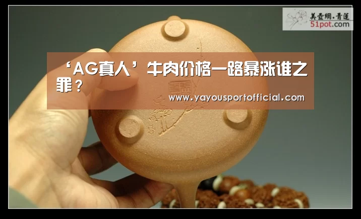 ‘AG真人’牛肉价格一路暴涨谁之罪?(图1) AG真人娱乐