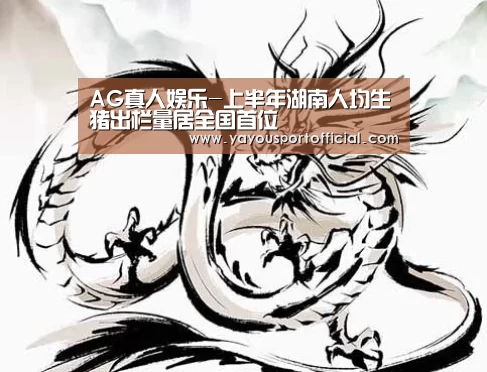 AG真人娱乐-上半年湖南人均生猪出栏量居全国首位(图2) AG真人
