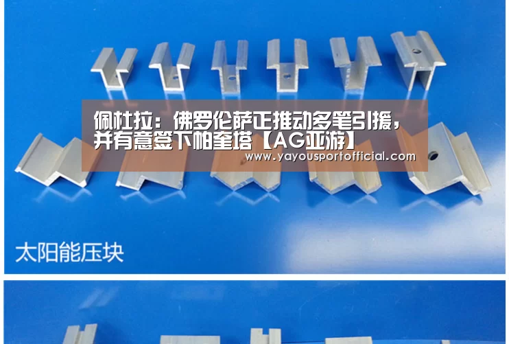 佩杜拉:佛罗伦萨正推动多笔引援,并有意签下帕奎塔【AG亚游】(图2) AG真人
