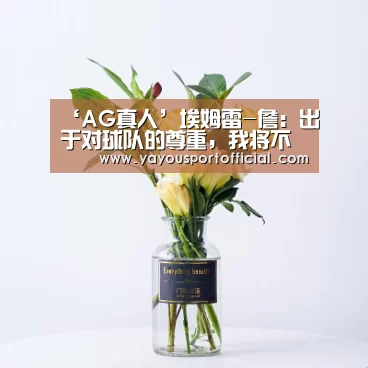 ‘AG真人’埃姆雷-詹:出于对球队的尊重,我将不再发声(图1) AG亚游